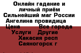 Онлайн гадание и личный приём Сильнейший маг России Ангелина провидица  › Цена ­ 500 - Все города Услуги » Другие   . Хакасия респ.,Саяногорск г.